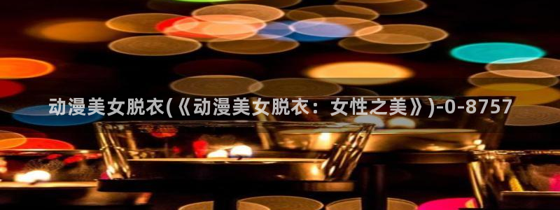 变身动漫:动漫美女脱衣(《动漫美女脱衣:女性之美》)
